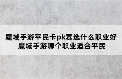 魔域手游平民卡pk赛选什么职业好 魔域手游哪个职业适合平民